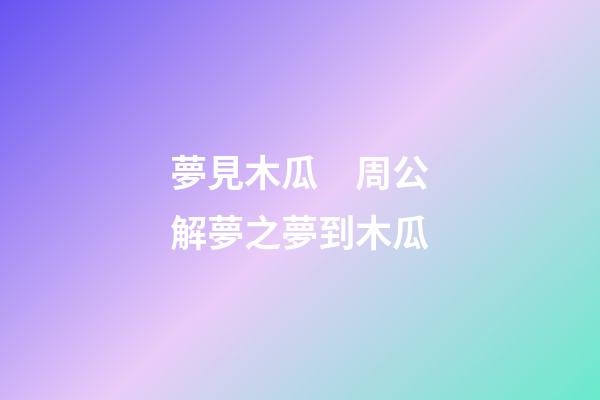 夢見木瓜　周公解夢之夢到木瓜